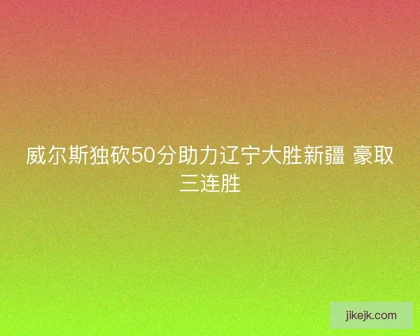 威尔斯独砍50分助力辽宁大胜新疆 豪取三连胜